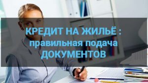 Кредит на жилье - правильное оформление и подача документов